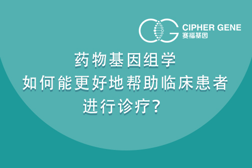 药物基因组学如何能更好地帮助临床患者进行诊疗？